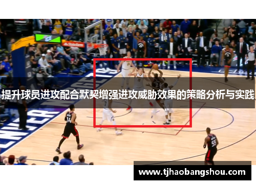 提升球员进攻配合默契增强进攻威胁效果的策略分析与实践