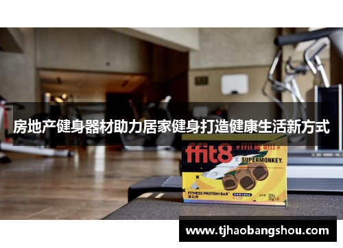 房地产健身器材助力居家健身打造健康生活新方式