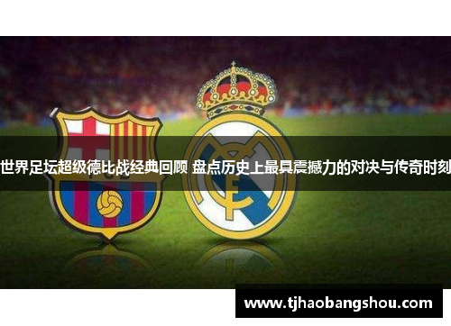 世界足坛超级德比战经典回顾 盘点历史上最具震撼力的对决与传奇时刻