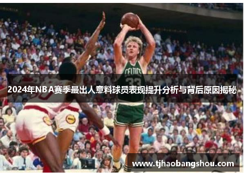 2024年NBA赛季最出人意料球员表现提升分析与背后原因揭秘