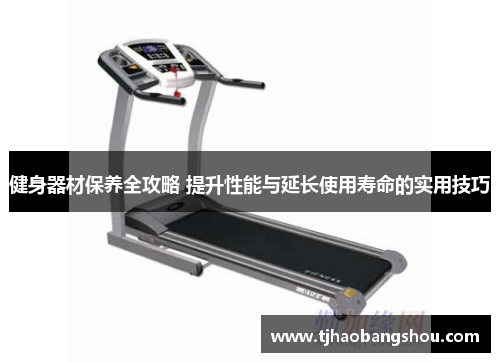 健身器材保养全攻略 提升性能与延长使用寿命的实用技巧