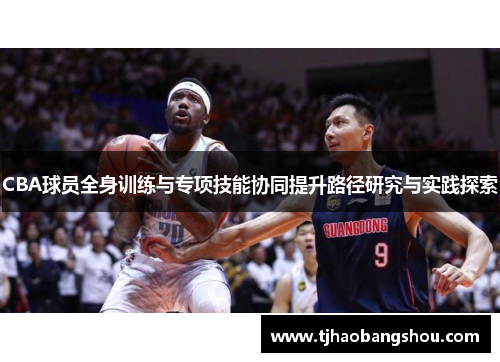 CBA球员全身训练与专项技能协同提升路径研究与实践探索