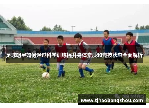 足球明星如何通过科学训练提升身体素质和竞技状态全面解析