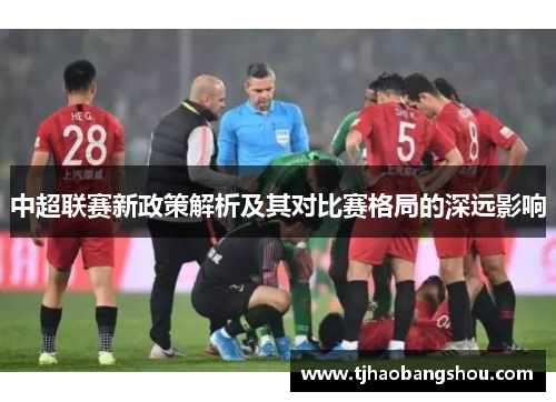中超联赛新政策解析及其对比赛格局的深远影响
